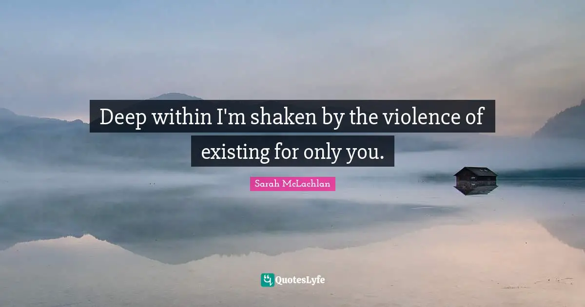 Deep Within Quotes: "Deep within I'm shaken by the violence of existing for only you."