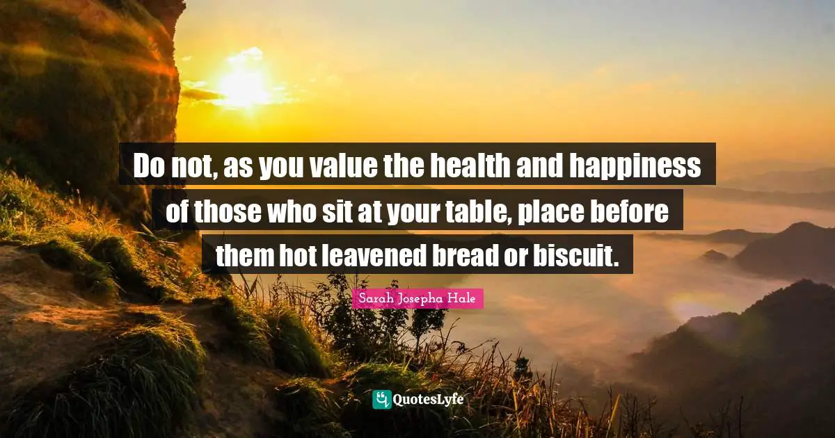 Do not, as you value the health and happiness of those who sit at your table, place before them hot leavened bread or biscuit.