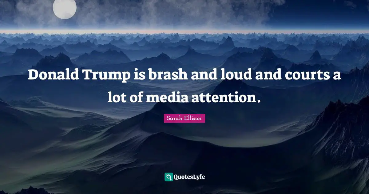 Donald Trump is brash and loud and courts a lot of media attention.