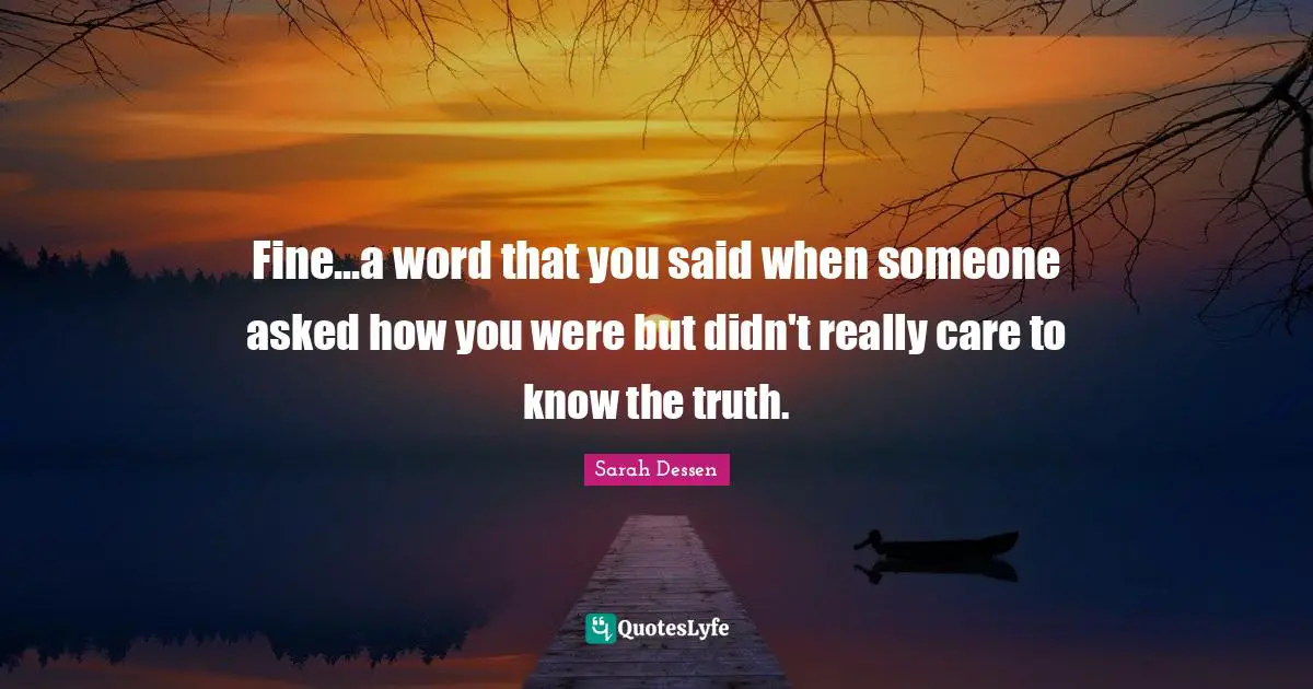 Fine...a word that you said when someone asked how you were but didn't really care to know the truth.