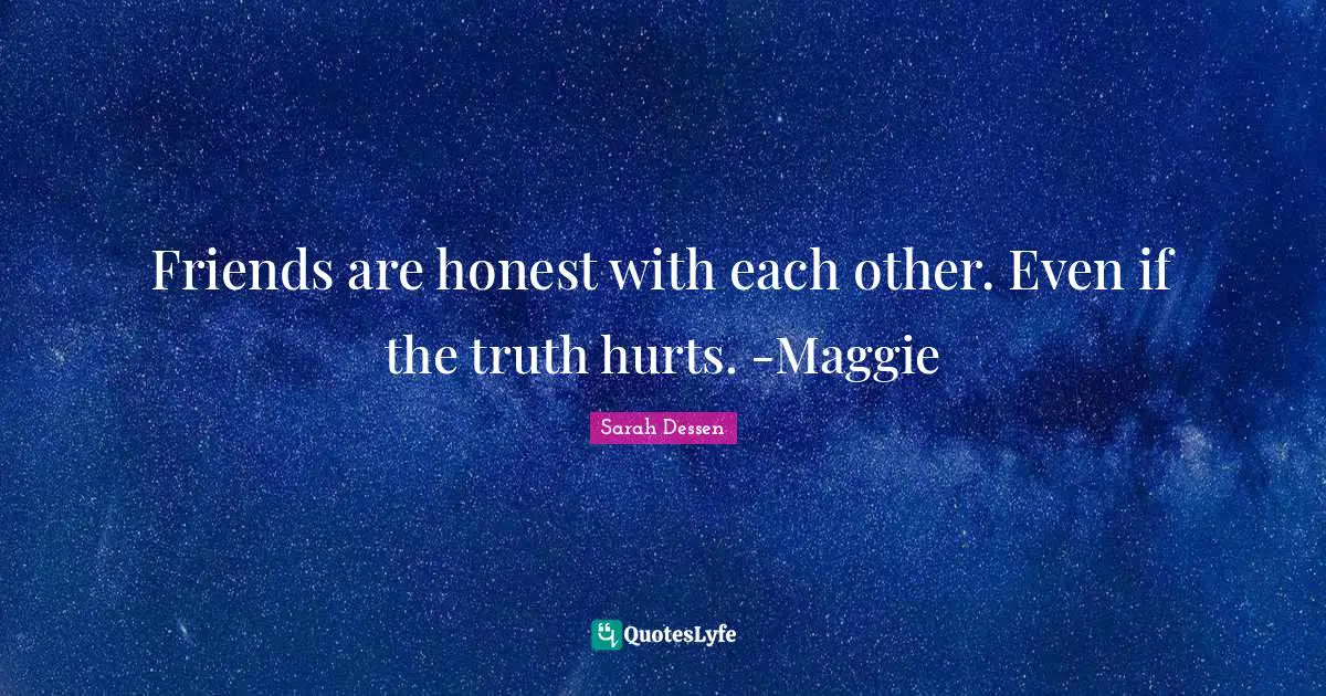 Sarah Dessen Quotes: "Friends are honest with each other. Even if the truth hurts. -Maggie"