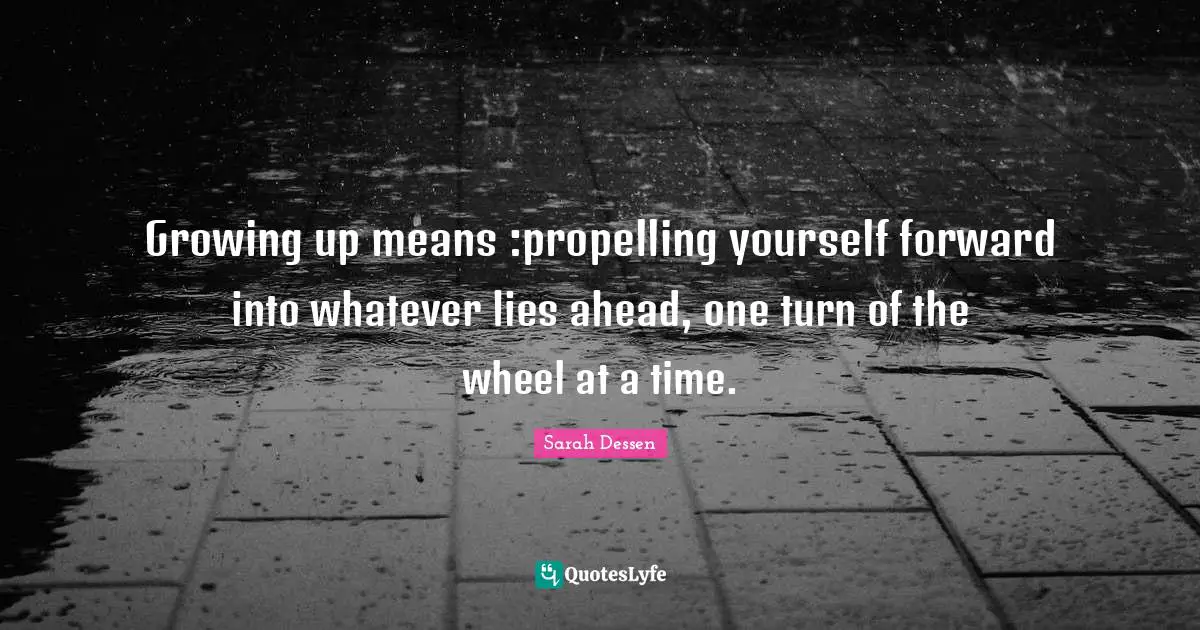 Growing up means :propelling yourself forward into whatever lies ahead, one turn of the wheel at a time.