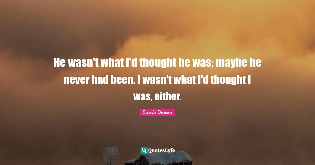 He wasn't what I'd thought he was; maybe he never had been. I wasn't what I'd thought I was, either.