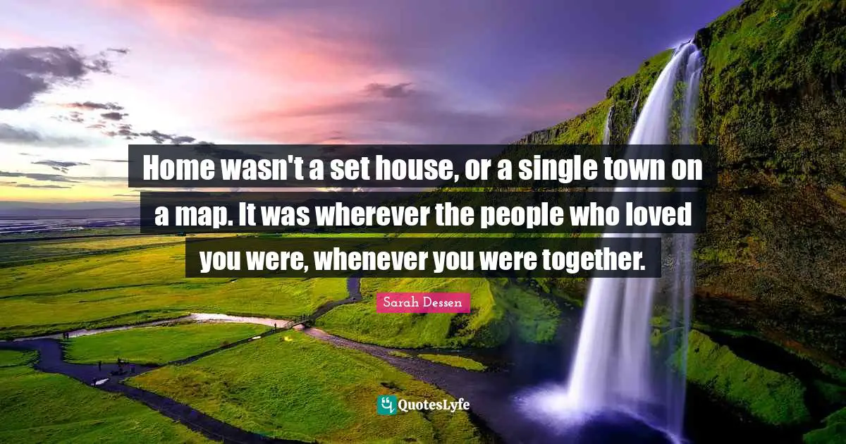 Home wasn't a set house, or a single town on a map. It was wherever the people who loved you were, whenever you were together.