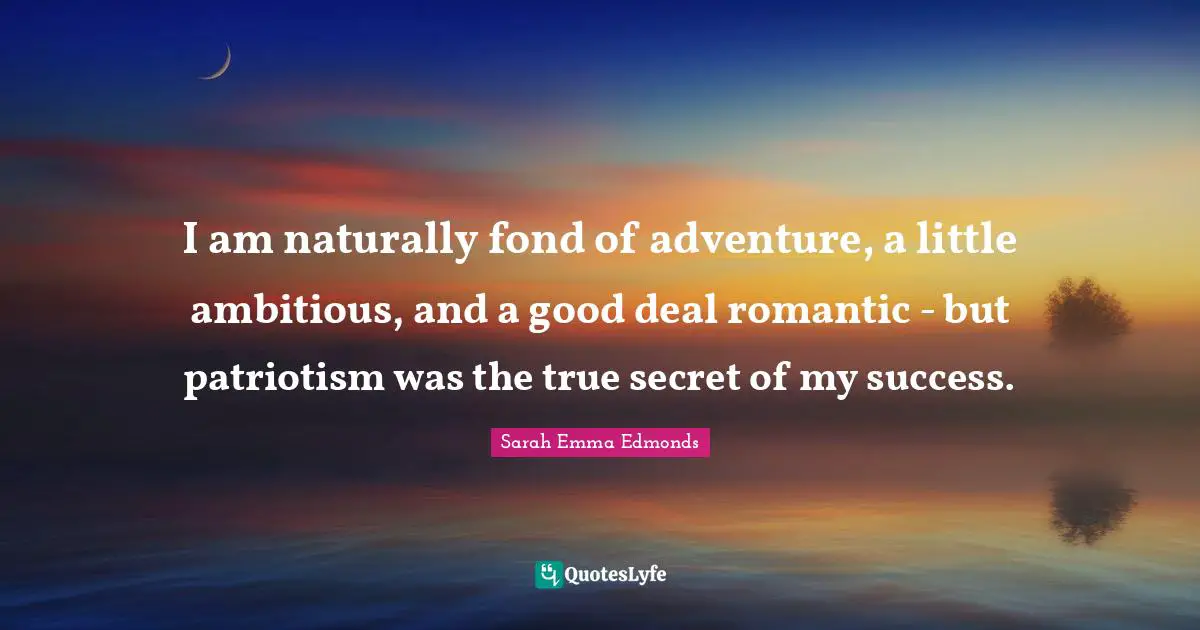 Patriotism Quotes: "I am naturally fond of adventure, a little ambitious, and a good deal romantic - but patriotism was the true secret of my success."