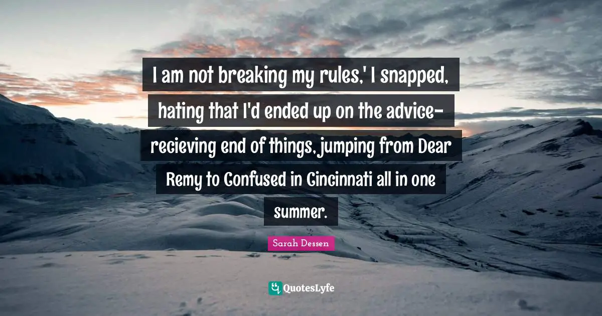 I am not breaking my rules,' I snapped, hating that I'd ended up on the advice-recieving end of things, jumping from Dear Remy to Confused in Cincinnati all in one summer.
