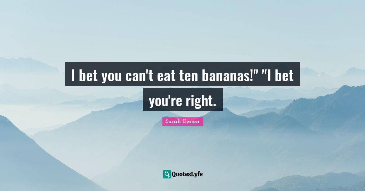 I bet you can't eat ten bananas!" "I bet you're right.
