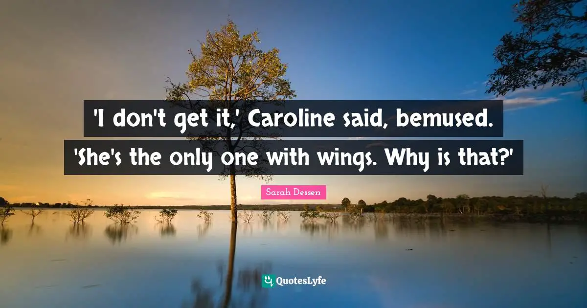 'I don't get it,' Caroline said, bemused. 'She's the only one with wings. Why is that?'