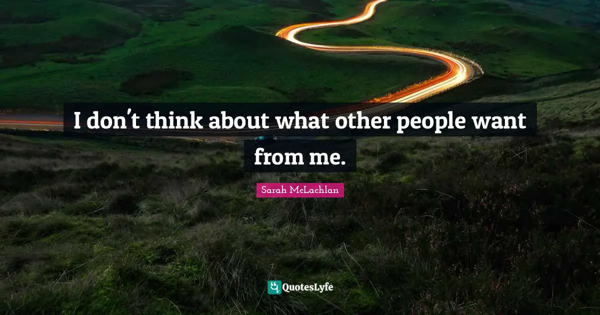 I don't think about what other people want from me.