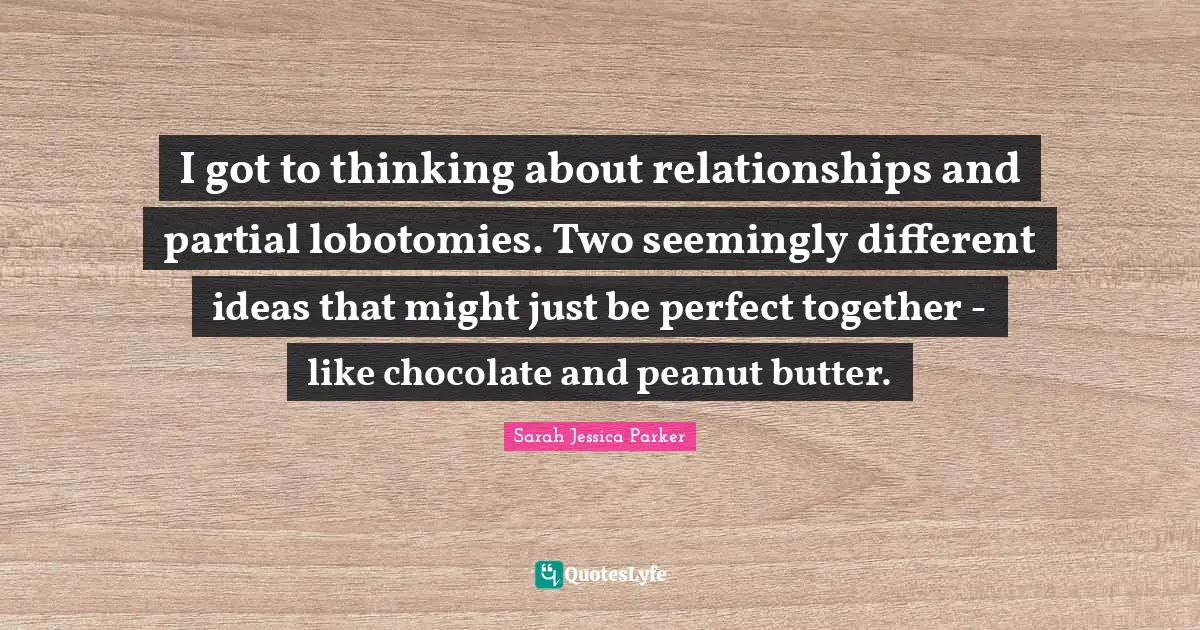 I got to thinking about relationships and partial lobotomies. Two seemingly different ideas that might just be perfect together - like chocolate and peanut butter.