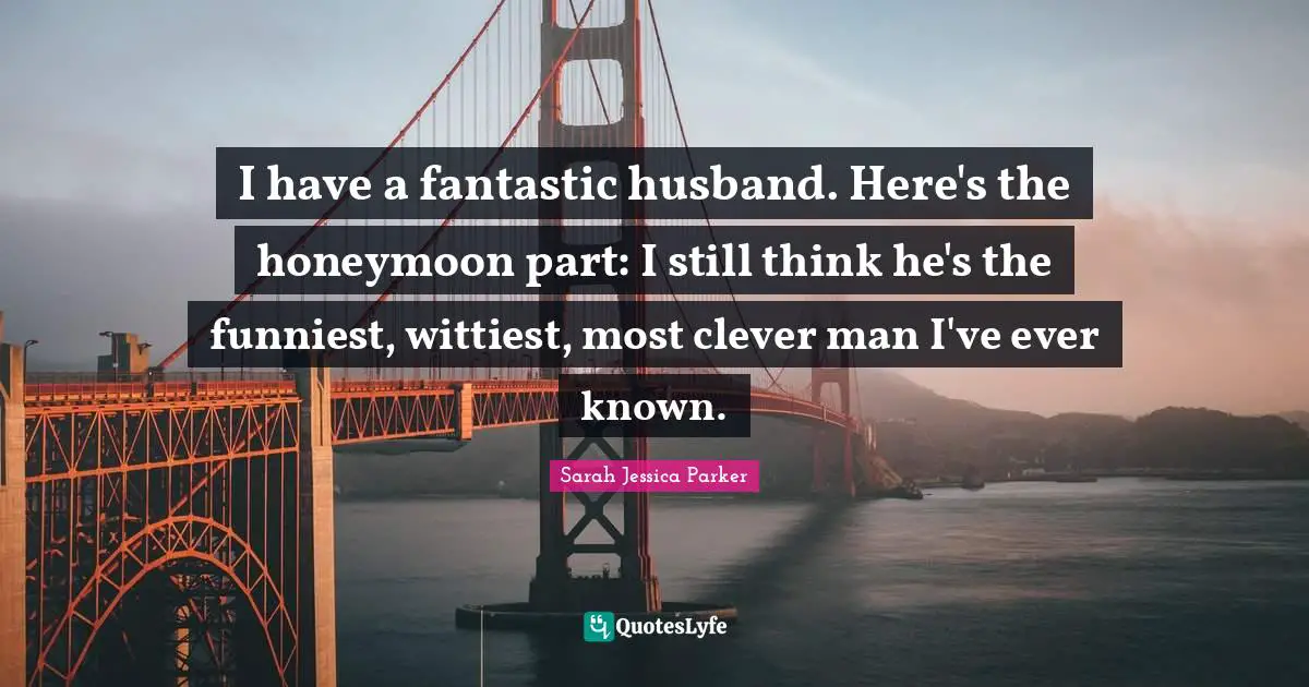 Honeymoon Quotes: "I have a fantastic husband. Here's the honeymoon part: I still think he's the funniest, wittiest, most clever man I've ever known."