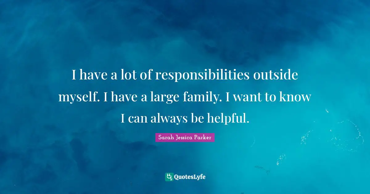 I have a lot of responsibilities outside myself. I have a large family. I want to know I can always be helpful.