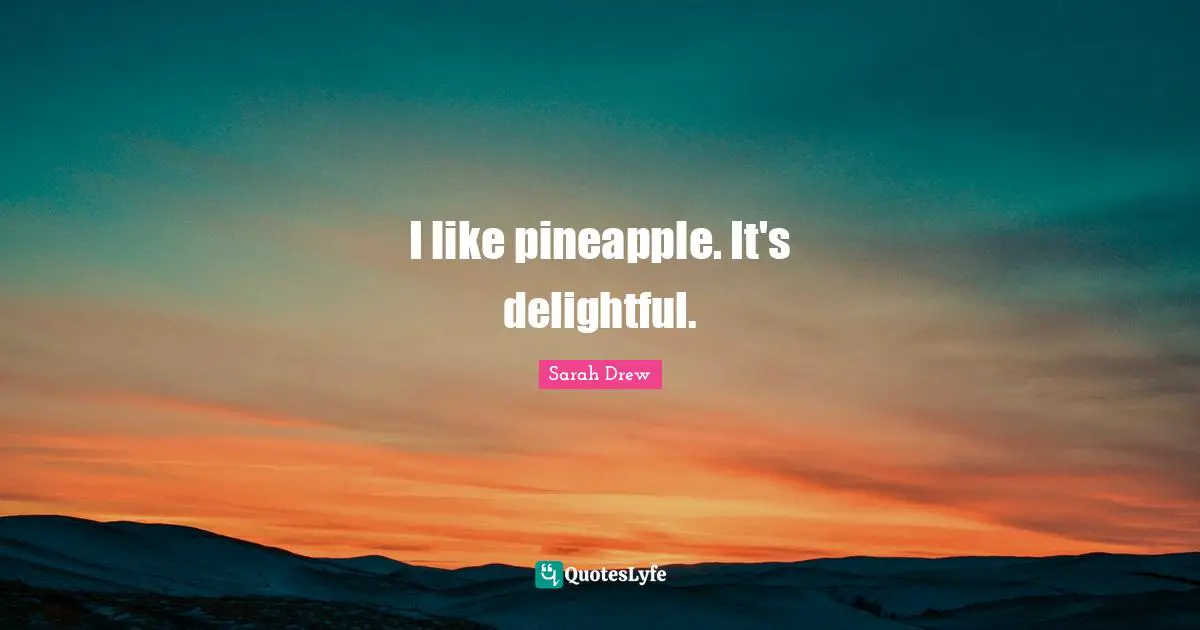 Delightful Quotes: "I like pineapple. It's delightful."