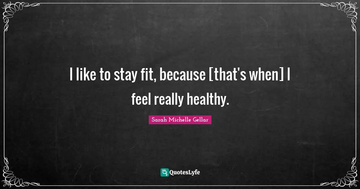 I like to stay fit, because [that's when] I feel really healthy.