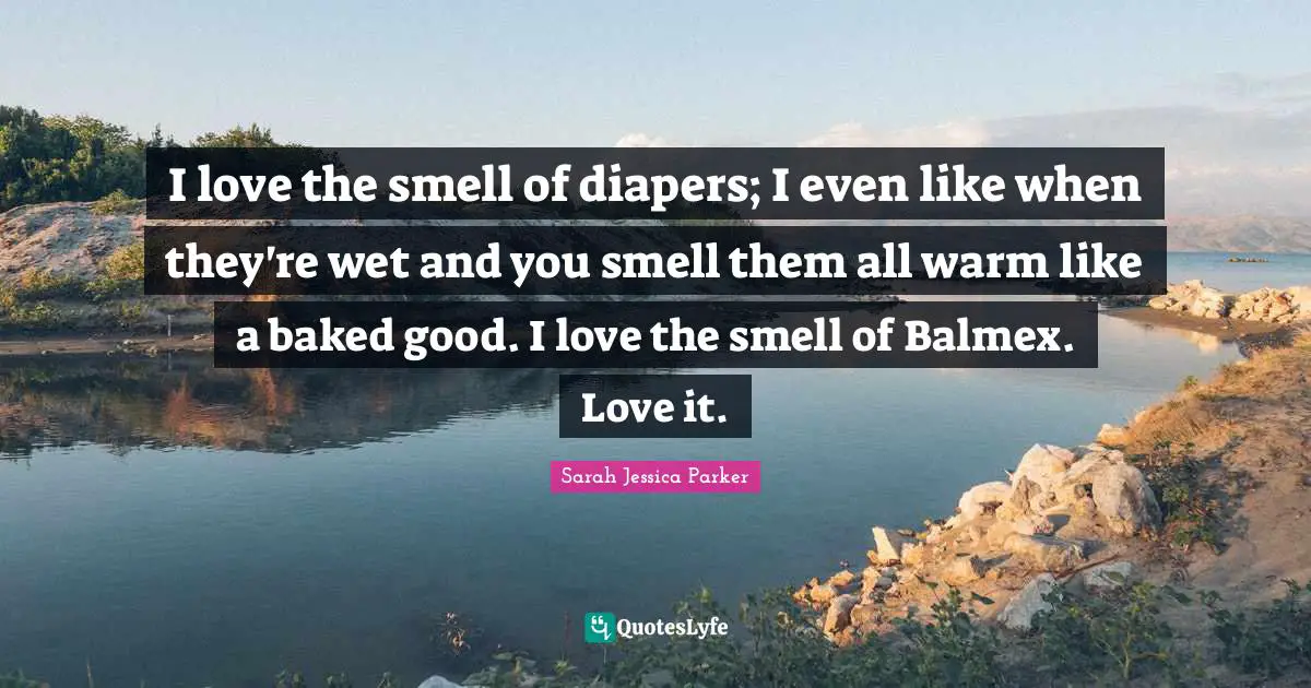 I love the smell of diapers; I even like when they're wet and you smell them all warm like a baked good. I love the smell of Balmex. Love it.