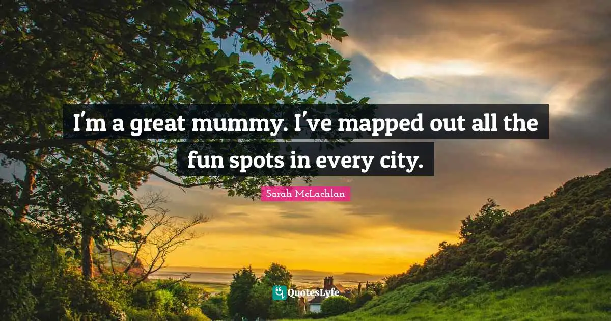 I'm a great mummy. I've mapped out all the fun spots in every city.