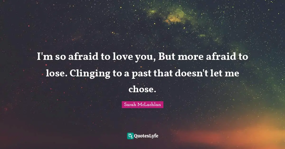 Afraid To Love Quotes: "I'm so afraid to love you, But more afraid to lose. Clinging to a past that doesn't let me chose."