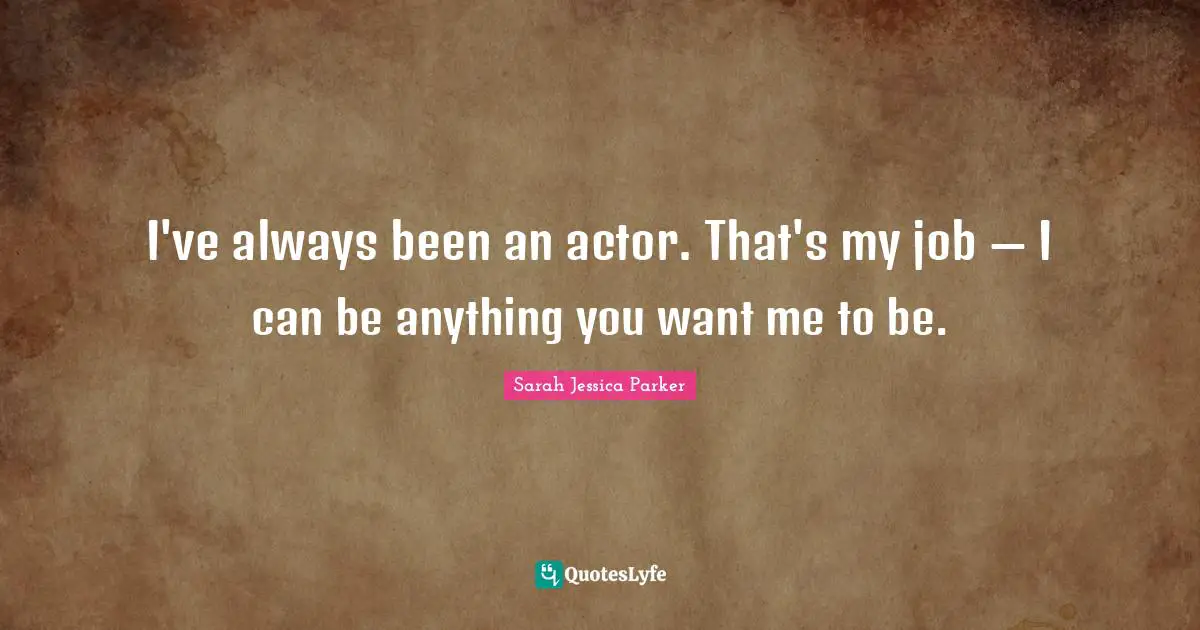 If You Want Me Quotes: "I've always been an actor. That's my job — I can be anything you want me to be."