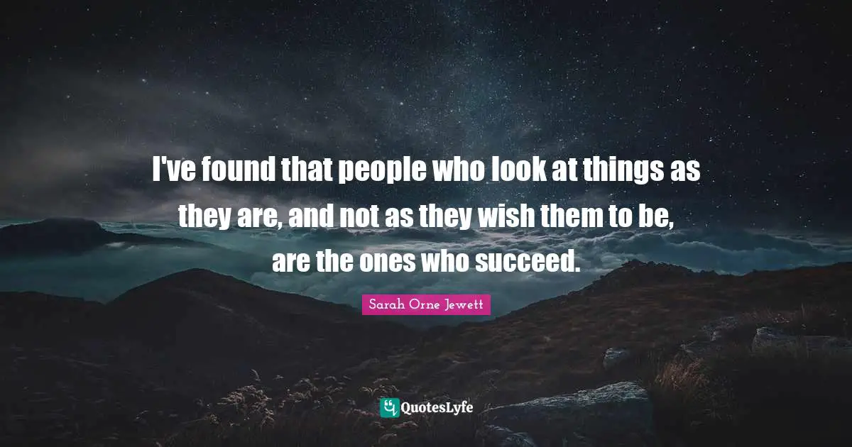 I've found that people who look at things as they are, and not as they wish them to be, are the ones who succeed.