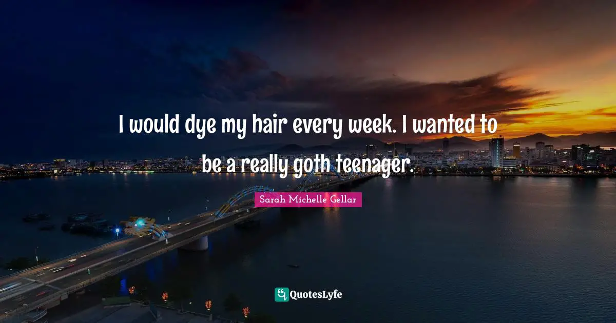 Goth Quotes: "I would dye my hair every week. I wanted to be a really goth teenager."