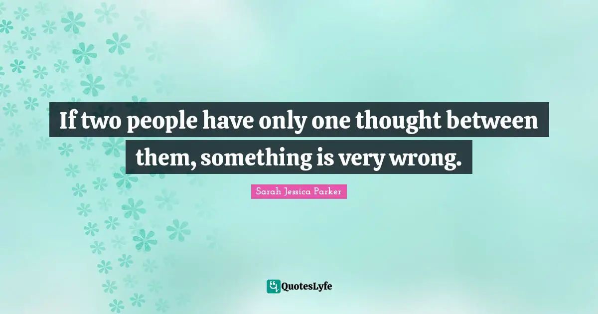 If two people have only one thought between them, something is very wrong.