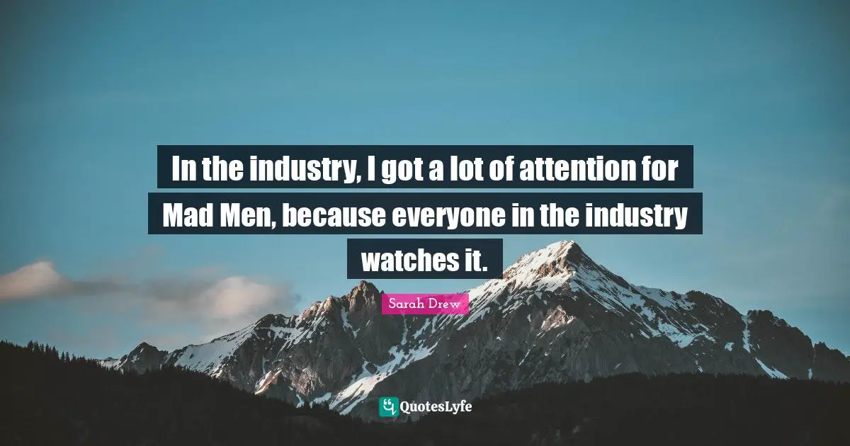 In the industry, I got a lot of attention for Mad Men, because everyone in the industry watches it.