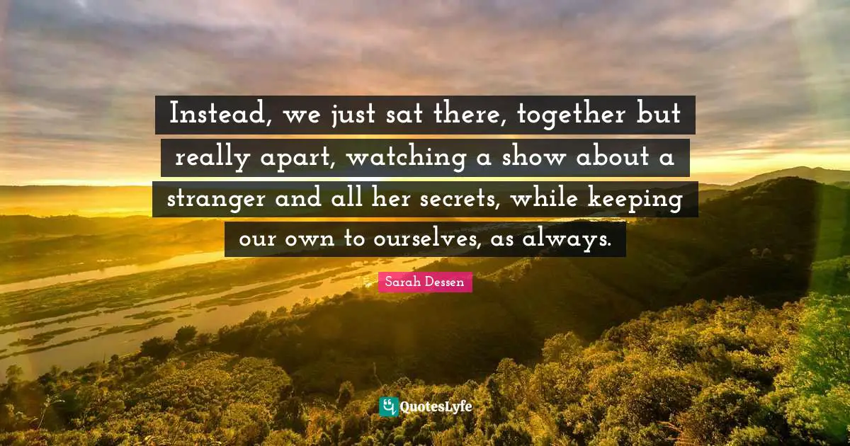 Instead, we just sat there, together but really apart, watching a show about a stranger and all her secrets, while keeping our own to ourselves, as always.