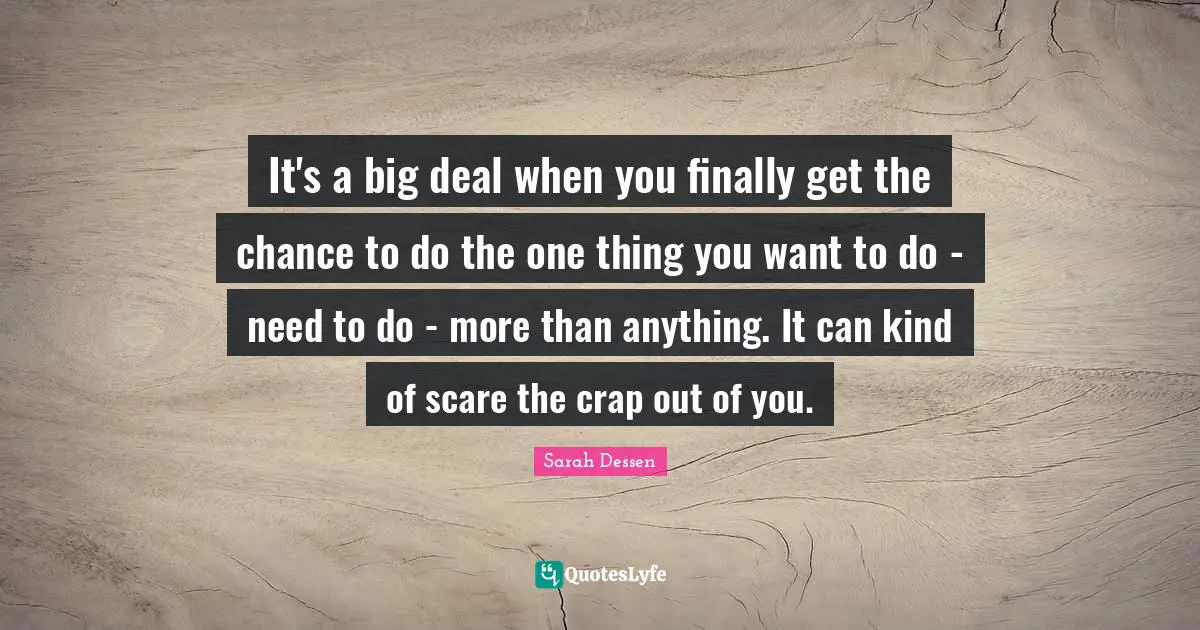 It's a big deal when you finally get the chance to do the one thing you want to do - need to do - more than anything. It can kind of scare the crap out of you.