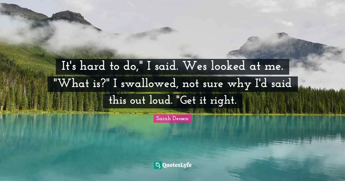 It's hard to do," I said. Wes looked at me. "What is?" I swallowed, not sure why I'd said this out loud. "Get it right.