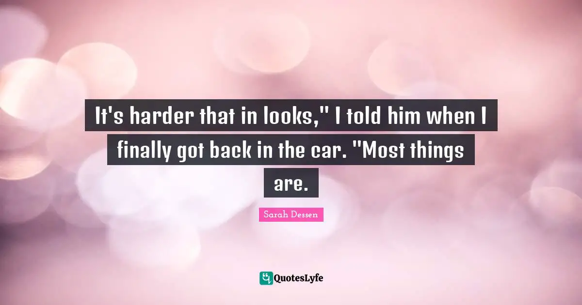 It's harder that in looks," I told him when I finally got back in the car. "Most things are.