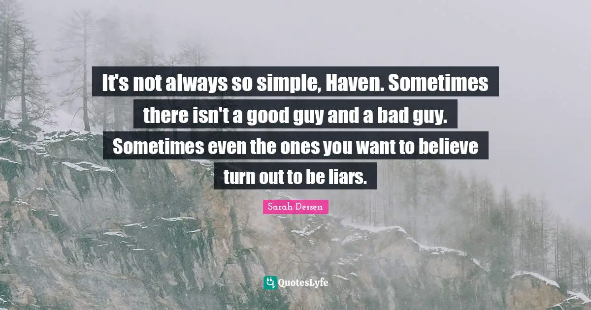 It's not always so simple, Haven. Sometimes there isn't a good guy and a bad guy. Sometimes even the ones you want to believe turn out to be liars.