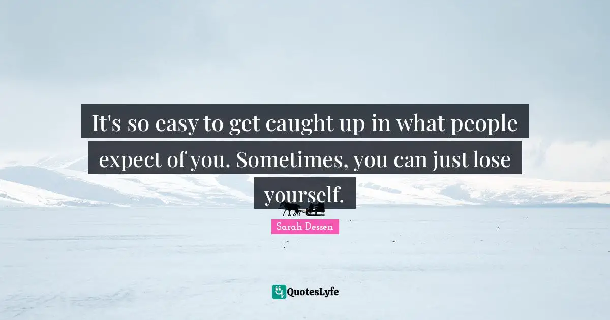 It's so easy to get caught up in what people expect of you. Sometimes, you can just lose yourself.