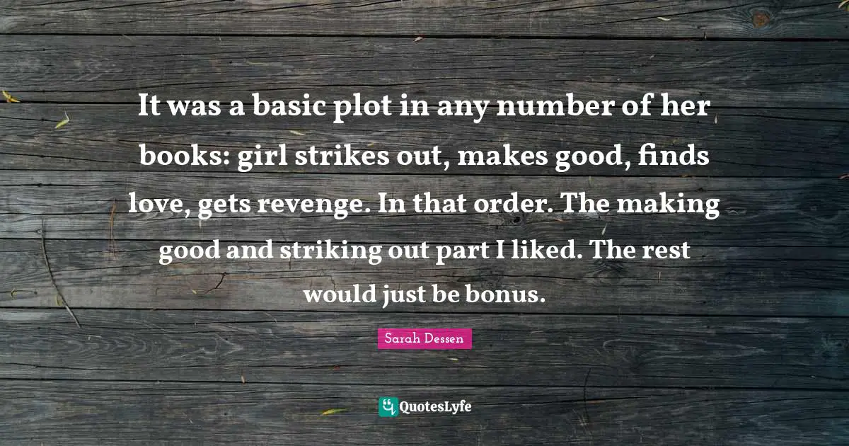 It was a basic plot in any number of her books: girl strikes out, makes good, finds love, gets revenge. In that order. The making good and striking out part I liked. The rest would just be bonus.
