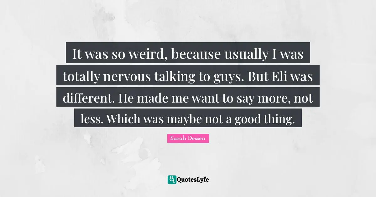 It was so weird, because usually I was totally nervous talking to guys. But Eli was different. He made me want to say more, not less. Which was maybe not a good thing.