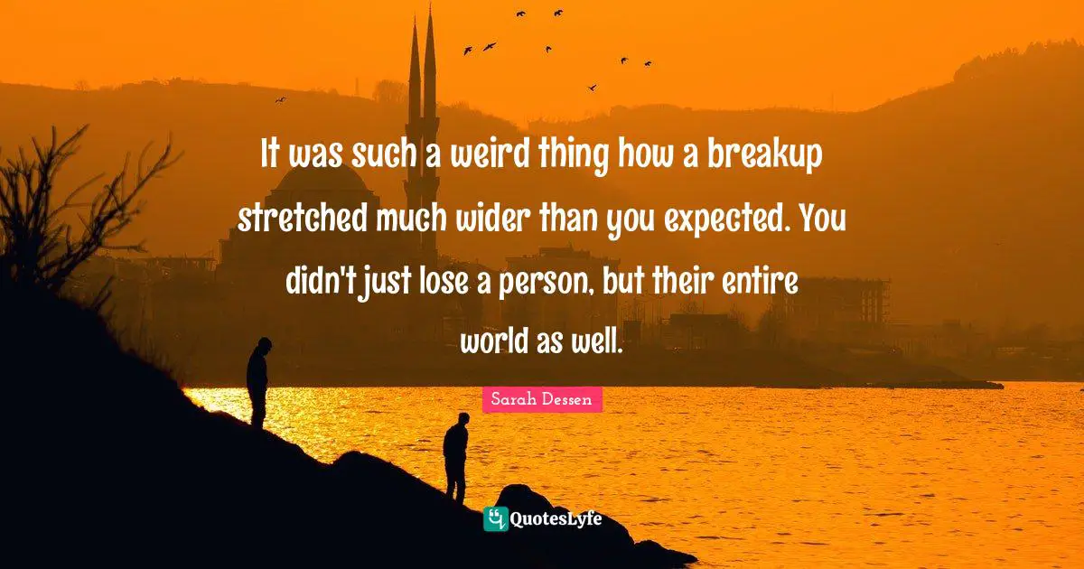 It was such a weird thing how a breakup stretched much wider than you expected. You didn't just lose a person, but their entire world as well.