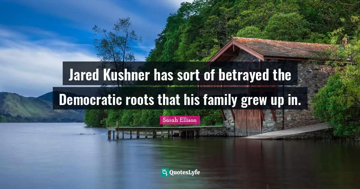 Jared Kushner has sort of betrayed the Democratic roots that his family grew up in.