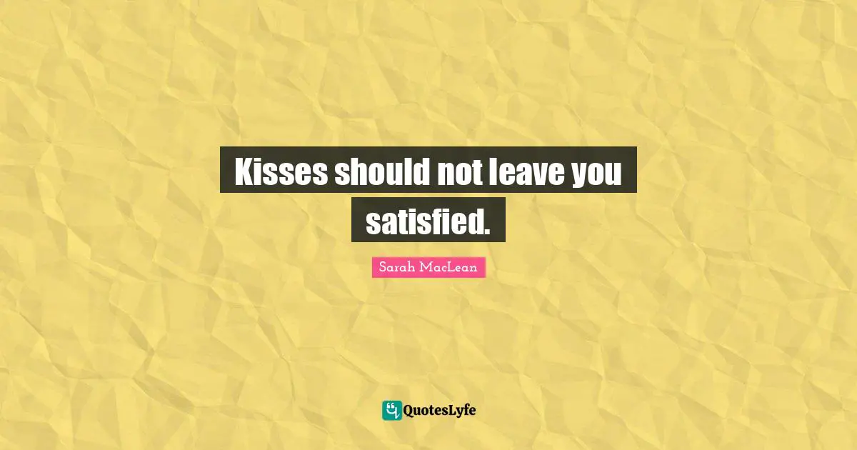 Kisses should not leave you satisfied.