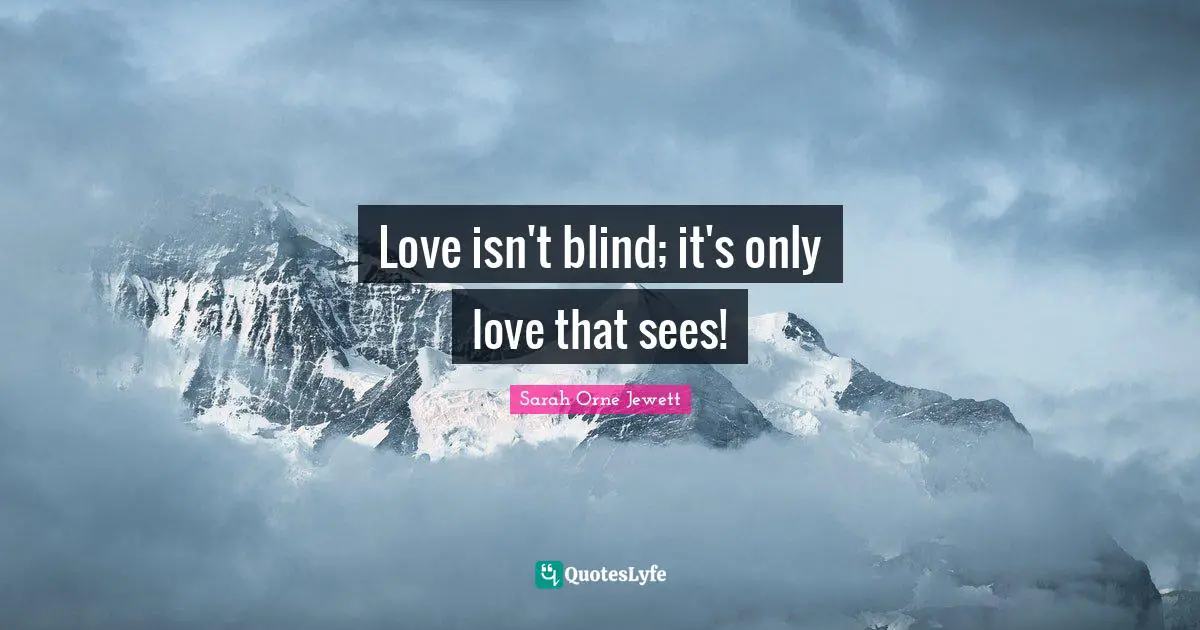 Love isn't blind; it's only love that sees!
