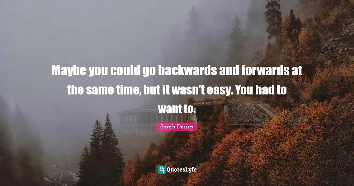 Maybe you could go backwards and forwards at the same time, but it wasn't easy. You had to want to.