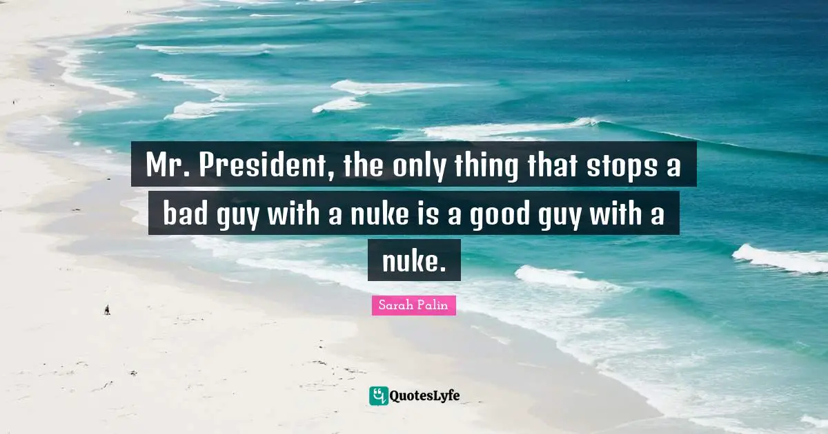 Mr. President, the only thing that stops a bad guy with a nuke is a good guy with a nuke.