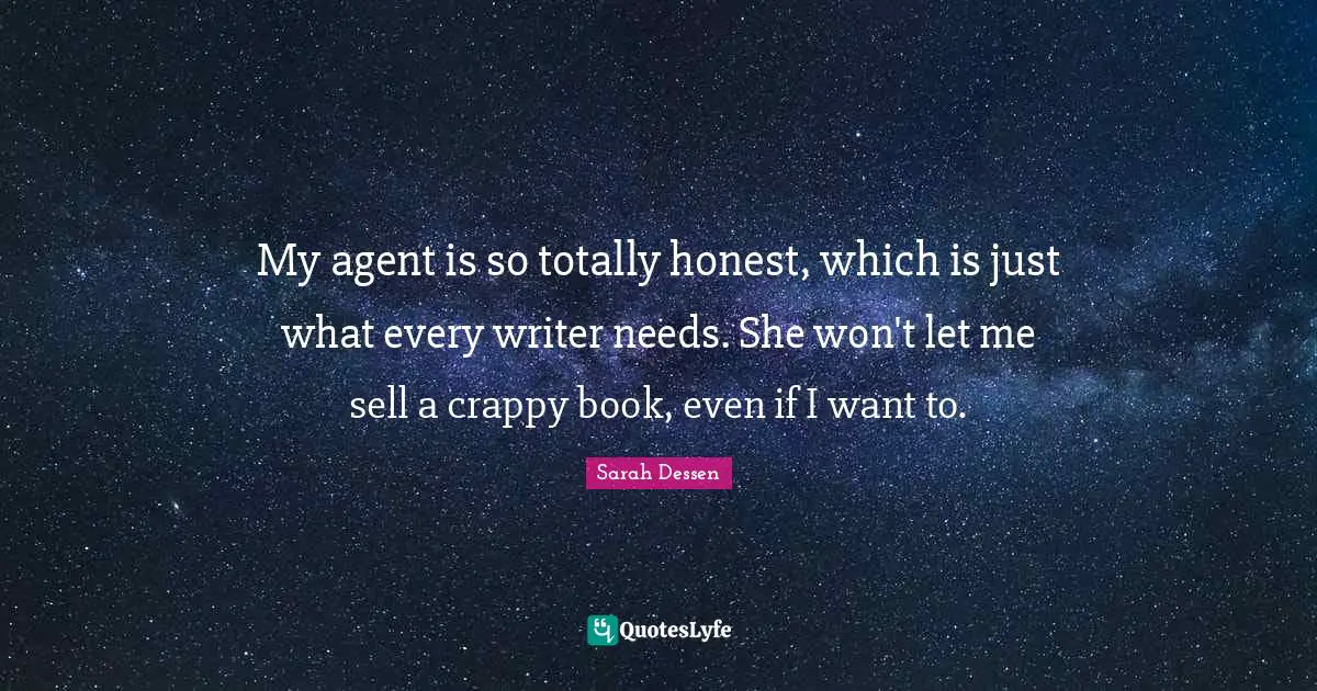My agent is so totally honest, which is just what every writer needs. She won't let me sell a crappy book, even if I want to.