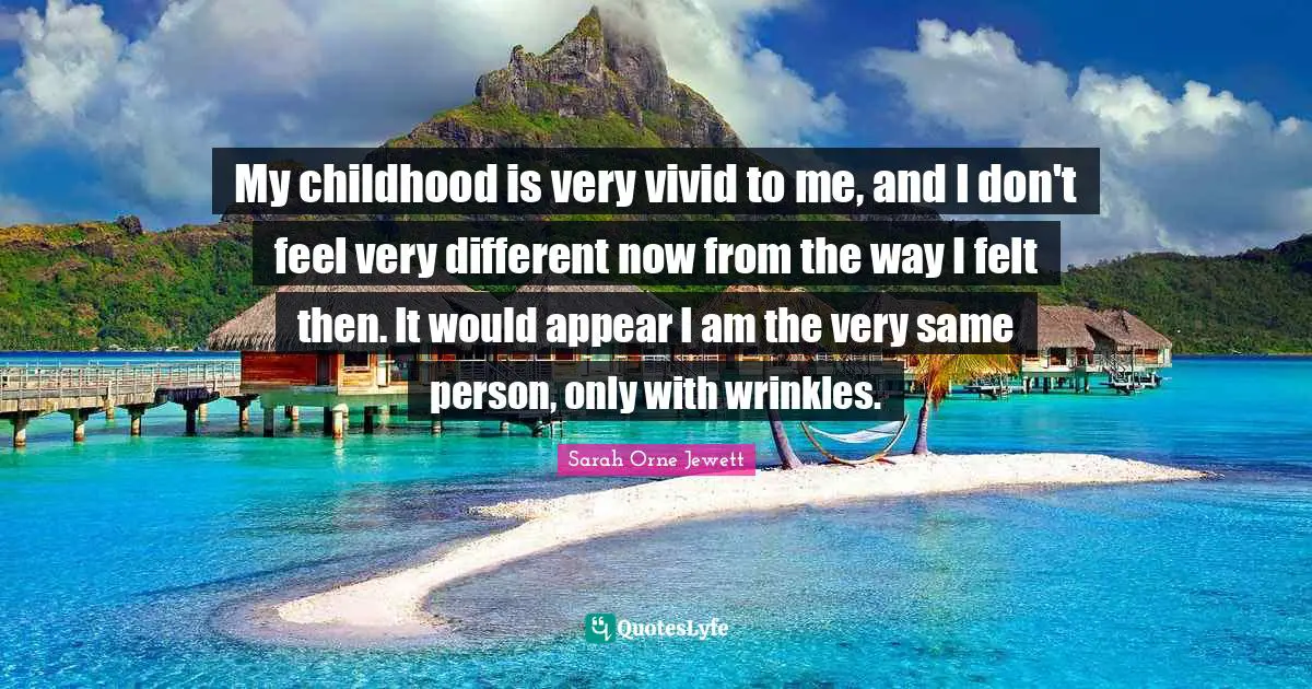 Vivid Quotes: "My childhood is very vivid to me, and I don't feel very different now from the way I felt then. It would appear I am the very same person, only with wrinkles."