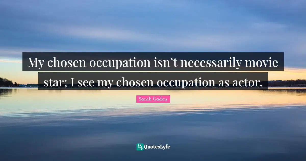 My chosen occupation isn’t necessarily movie star; I see my chosen occupation as actor.