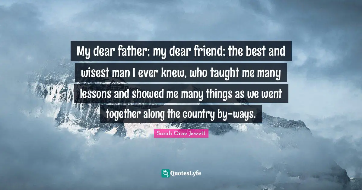 My dear father; my dear friend; the best and wisest man I ever knew, who taught me many lessons and showed me many things as we went together along the country by-ways.