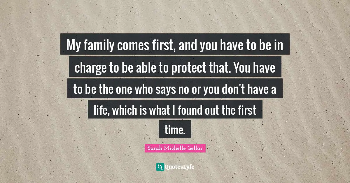 My family comes first, and you have to be in charge to be able to protect that. You have to be the one who says no or you don't have a life, which is what I found out the first time.