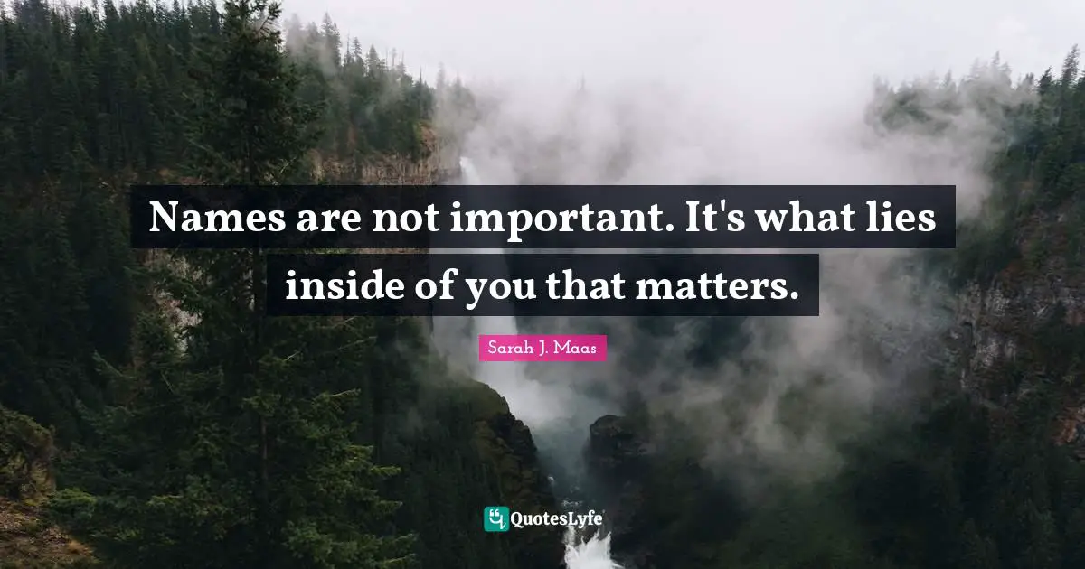 Names are not important. It's what lies inside of you that matters.