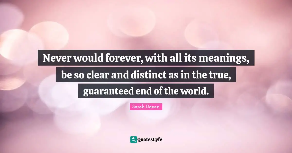Never would forever, with all its meanings, be so clear and distinct as in the true, guaranteed end of the world.