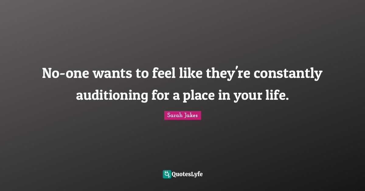 No-one wants to feel like they're constantly auditioning for a place in your life.