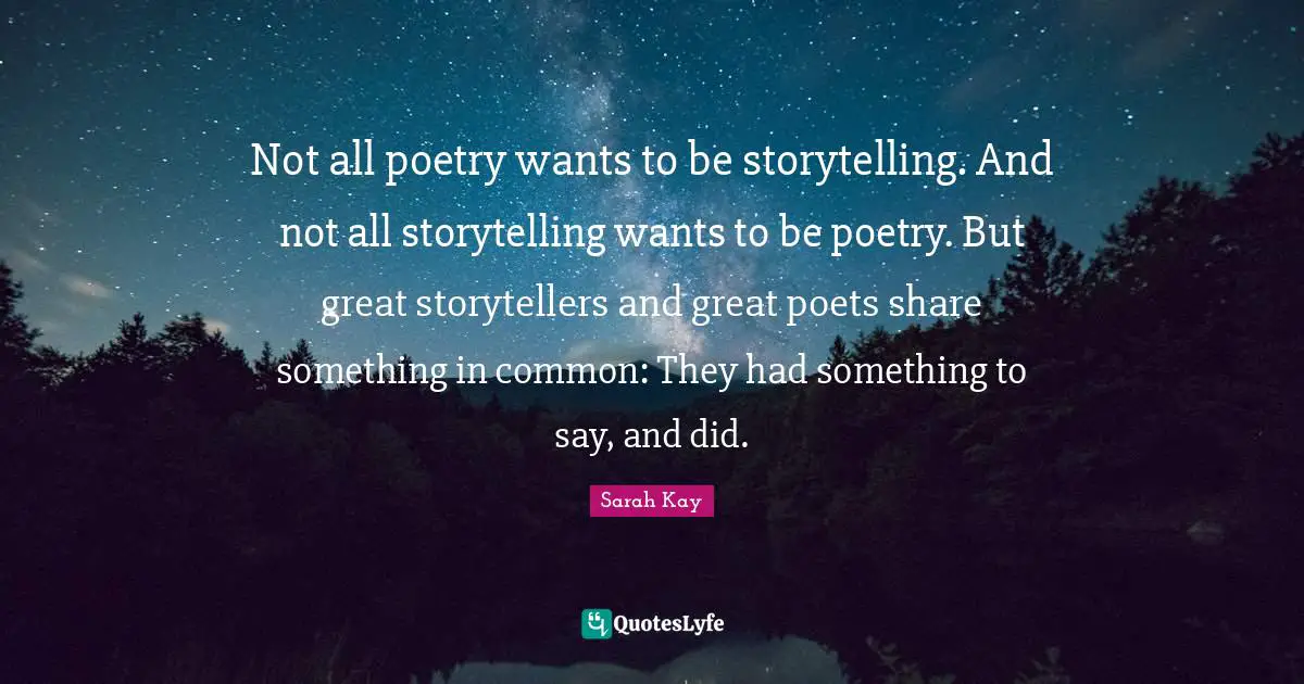 Storytelling Quotes: "Not all poetry wants to be storytelling. And not all storytelling wants to be poetry. But great storytellers and great poets share something in common: They had something to say, and did."