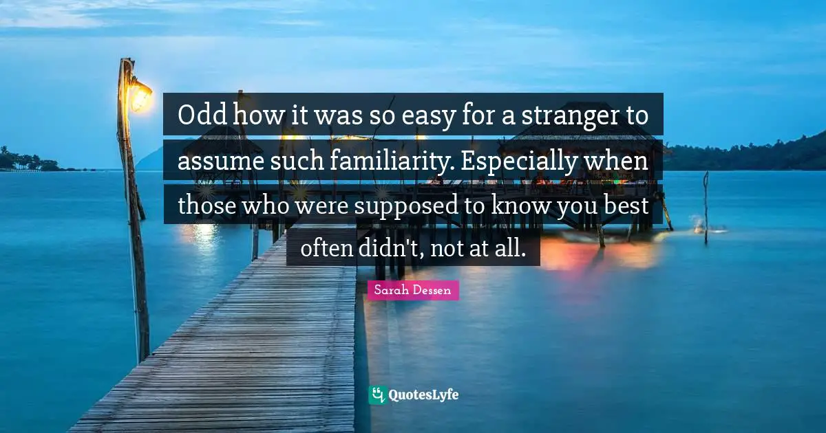 Odd how it was so easy for a stranger to assume such familiarity. Especially when those who were supposed to know you best often didn't, not at all.